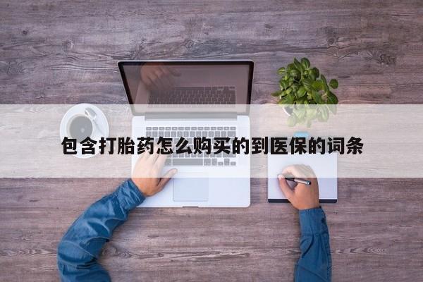 药流药在线购买包含打胎药怎么购买的到医保的词条