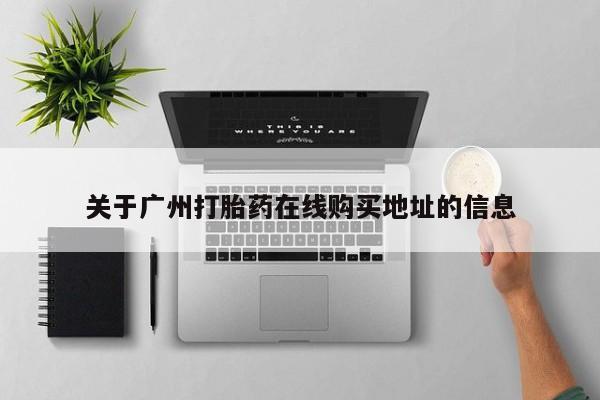 药流药在线购买关于广州打胎药在线购买地址的信息