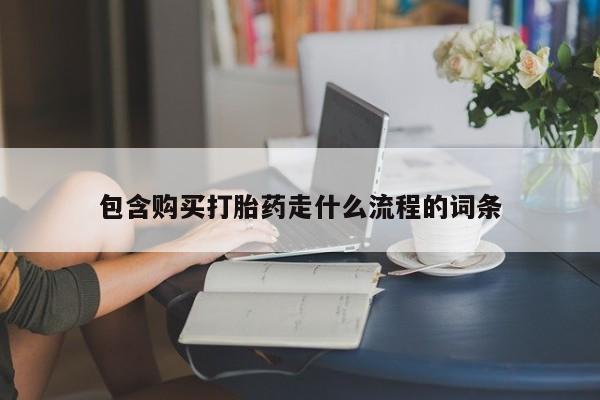 药流药在线购买包含购买打胎药走什么流程的词条