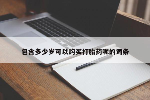 药流药在线购买包含多少岁可以购买打胎药呢的词条