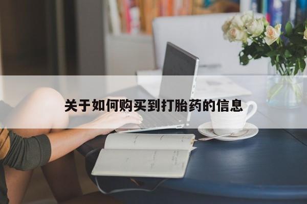 药流药在线购买关于如何购买到打胎药的信息