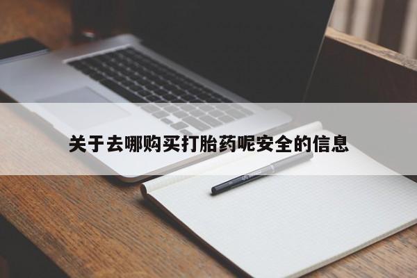 药流药在线购买关于去哪购买打胎药呢安全的信息