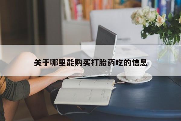 药流药在线购买关于哪里能购买打胎药吃的信息
