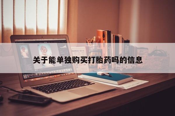 药流药在线购买关于能单独购买打胎药吗的信息