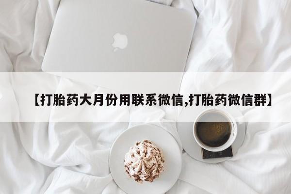 药流药在线购买【打胎药大月份用联系微信,打胎药微信群】