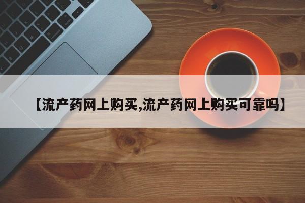 药流药在线购买【流产药网上购买,流产药网上购买可靠吗】