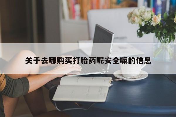 药流药在线购买关于去哪购买打胎药呢安全嘛的信息