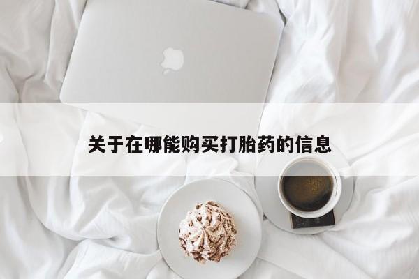 药流药在线购买关于在哪能购买打胎药的信息