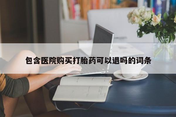 药流药在线购买包含医院购买打胎药可以退吗的词条