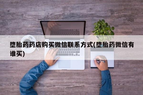药流药在线购买堕胎药药店购买微信联系方式(堕胎药微信有谁买)