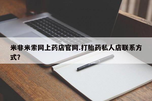 药流药在线购买米非米索网上药店官网.打胎药私人店联系方式？