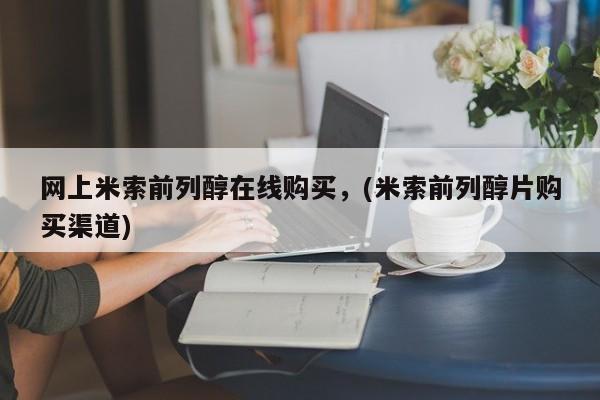 药流药在线购买网上米索前列醇在线购买，(米索前列醇片购买渠道)