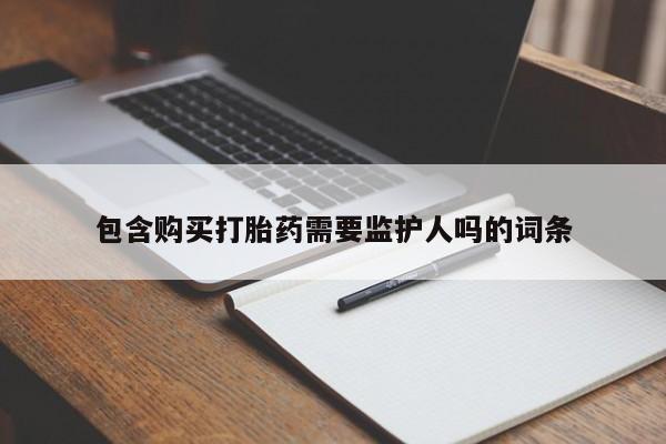 药流药在线购买包含购买打胎药需要监护人吗的词条