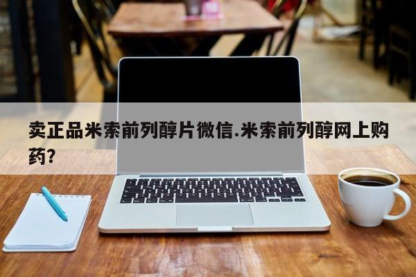 药流药在线购买卖正品米索前列醇片微信.米索前列醇网上购药？