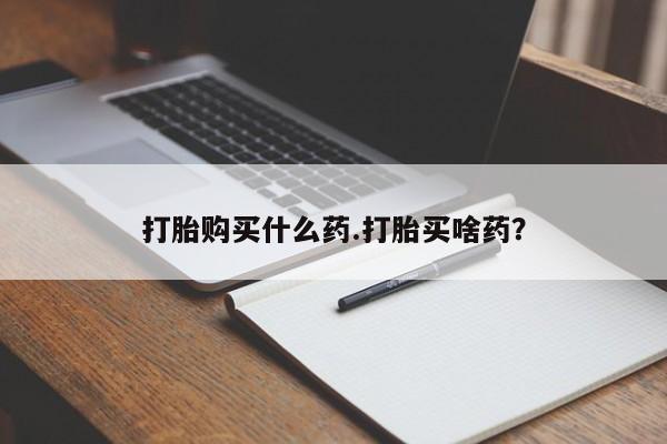 药流药在线购买打胎购买什么药.打胎买啥药？